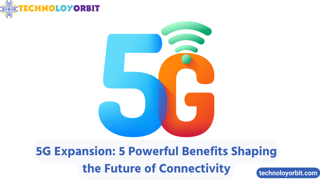 5G Expansion: 5 Powerful Benefits Shaping the Future of Connectivity
