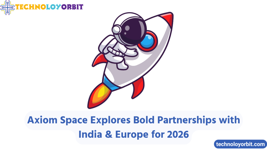 Axiom Space Explores Bold Partnerships with India & Europe for 2026