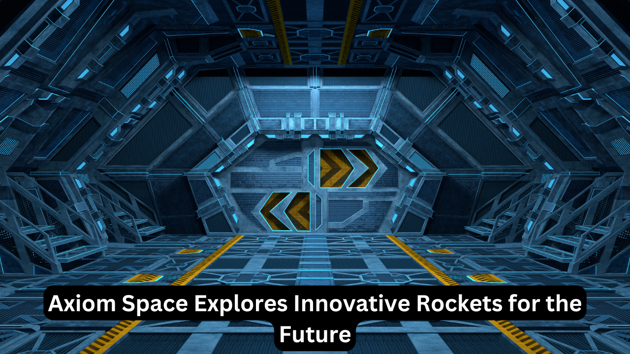 Axiom Space Explores Innovative Rockets for the Future