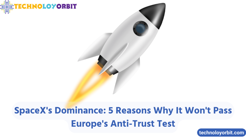 SpaceX's Dominance: 5 Reasons Why It Won't Pass Europe's Anti-Trust Test