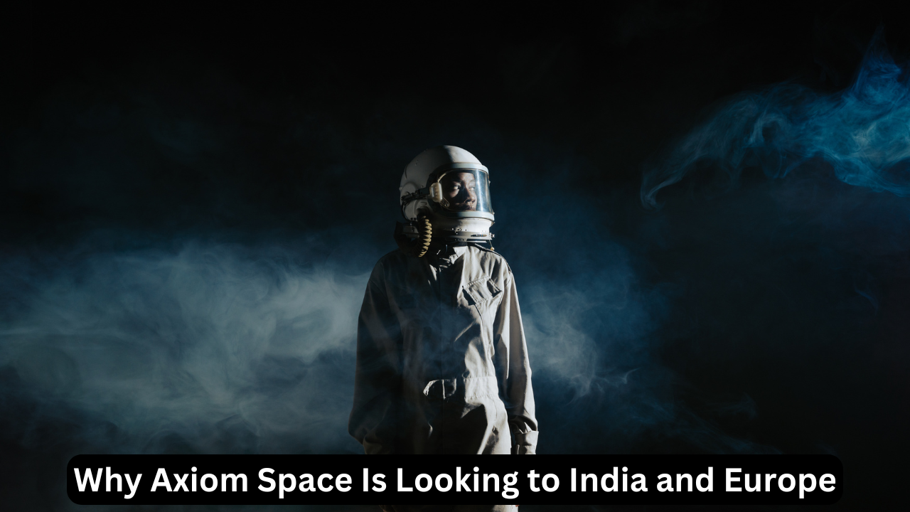 Why Axiom Space Is Looking to India and Europe