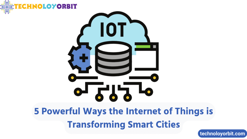5 Powerful Ways the Internet of Things is Transforming Smart Cities