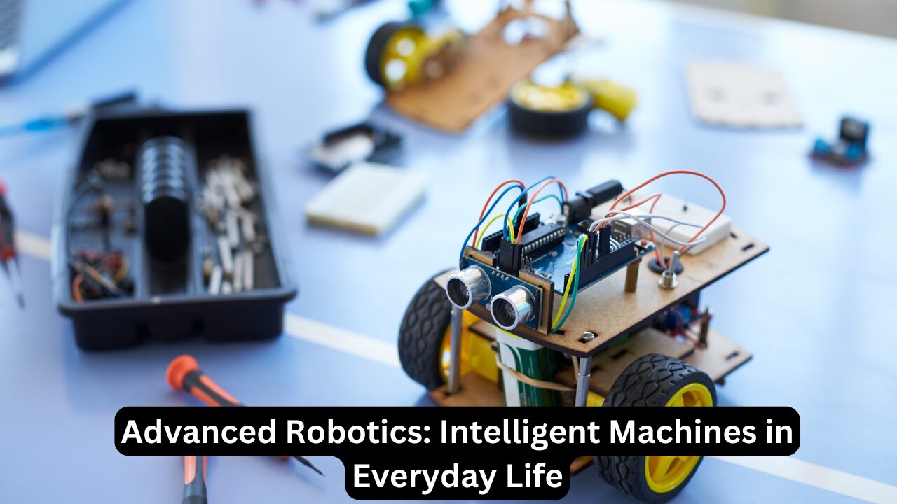 Advanced Robotics: Intelligent Machines in Everyday Life